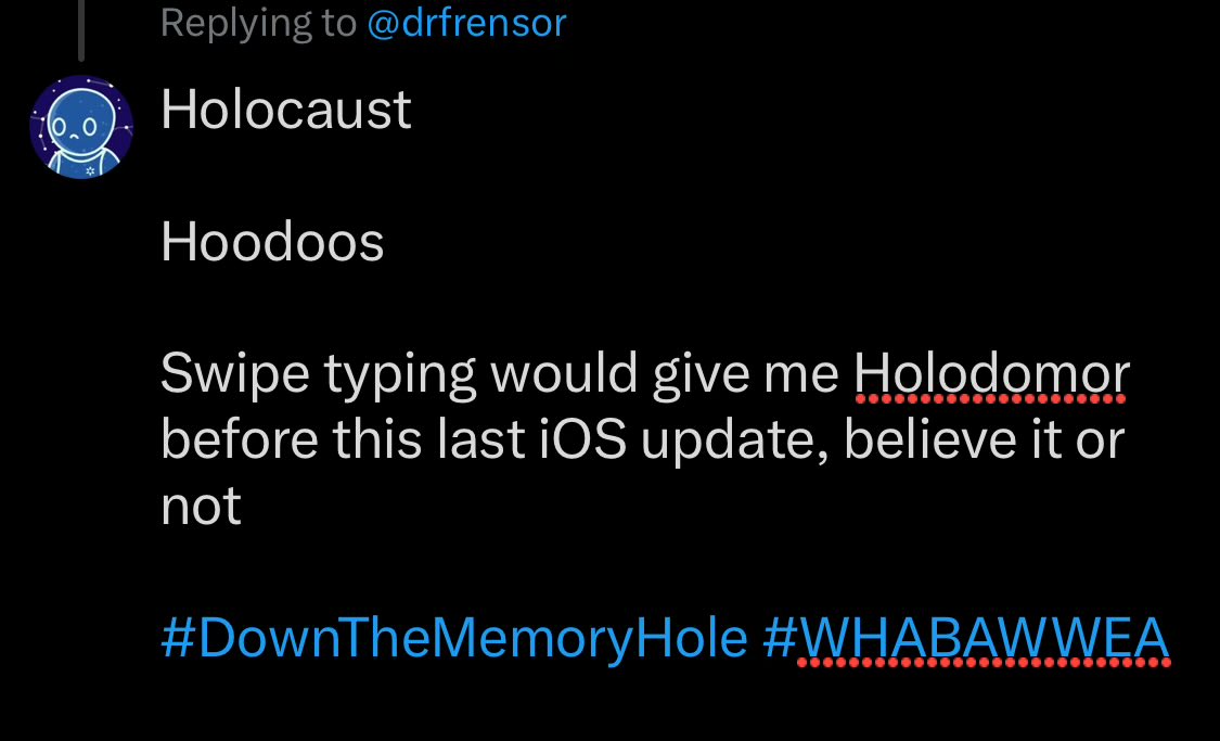 CoolBotLover's tweet photo. @drfrensor Holocaust
Hoodoos
Swipe typing would give me Holodomor before this last iOS update, believe it or not — now it gives me Hoodoos 🤦♂️
#DownTheMemoryHole #WHABAWWEA https://t.co/H2VqemoO8a