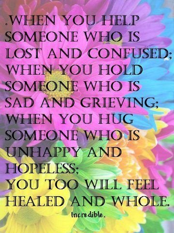 "When you help someone who is lost and confused, when you hold someone who is sad and grieving, when you hug someone who is unhappy and hopeless, you too will feel healed and whole."

#Alzheimers #dementia #mentalhealth #kindness #quote