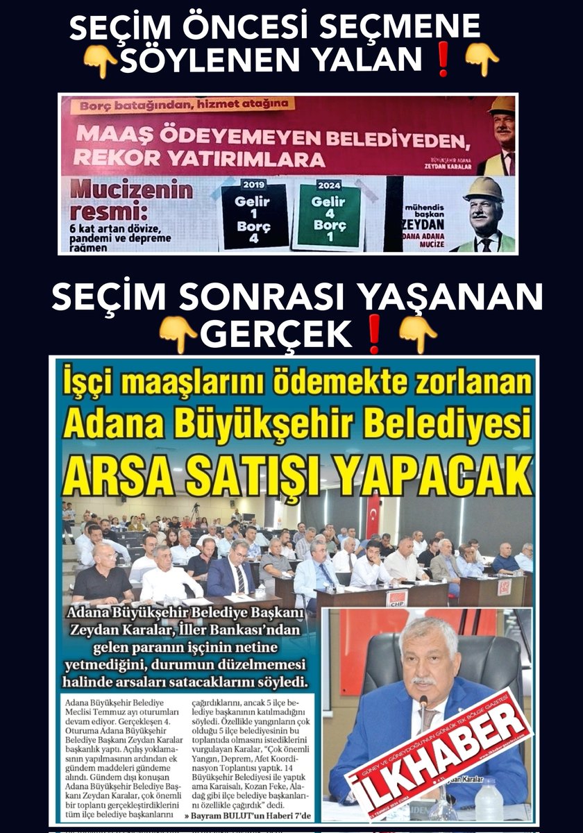 CHP'li Zeydan Karalar klasiği..
SEÇİM ÖNCESİ:
👉👉 "Geliri 1, borcu 4 olan belediyeden; geliri 4, borcu 1 olan belediyeye" 👈👈 afişleriyle Adana'yı donatan, her ortamda vatandaşı aldatan bu zihniyeti halkımızın vicdanına, takdirlerine havale ediyoruz.

SEÇİM SONRASI GERÇEĞİ: