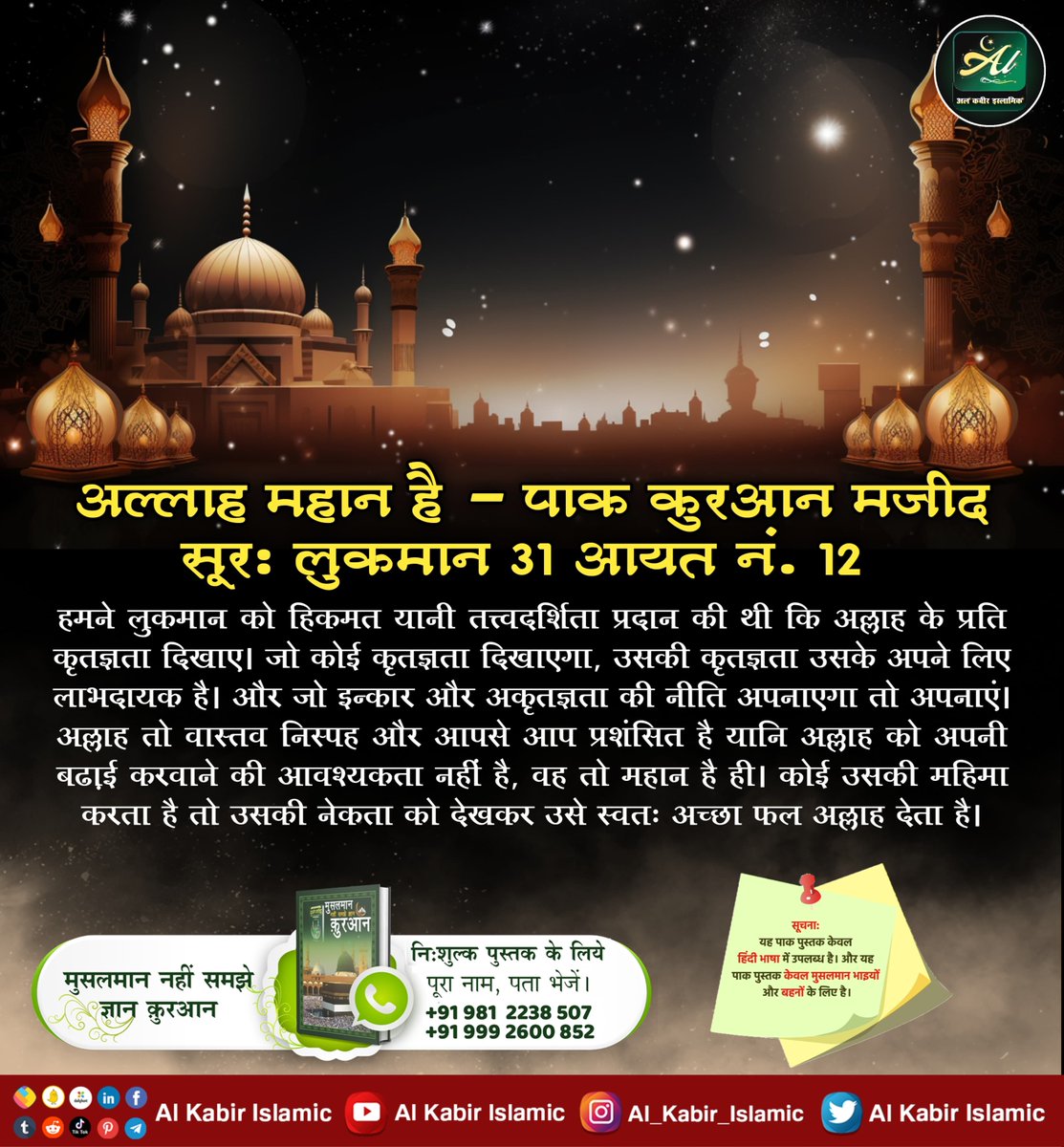 AlKabirIslamic's tweet photo. अल्लाह महान है! 
पाक कुरआन मजीद सूरः लुकमान 31 आयत नं. 12: हमने लुकमान को हिकमत यानी तत्त्वदर्शिता प्रदान की थी कि अल्लाह के प्रति कृतज्ञता दिखाए। जो कोई कृतज्ञता दिखाएगा, उसकी कृतज्ञता उसके अपने लिए लाभदायक है। 
#AlKabir_Islamic
#SaintRampalJi https://t.co/lL3O3q0LHN