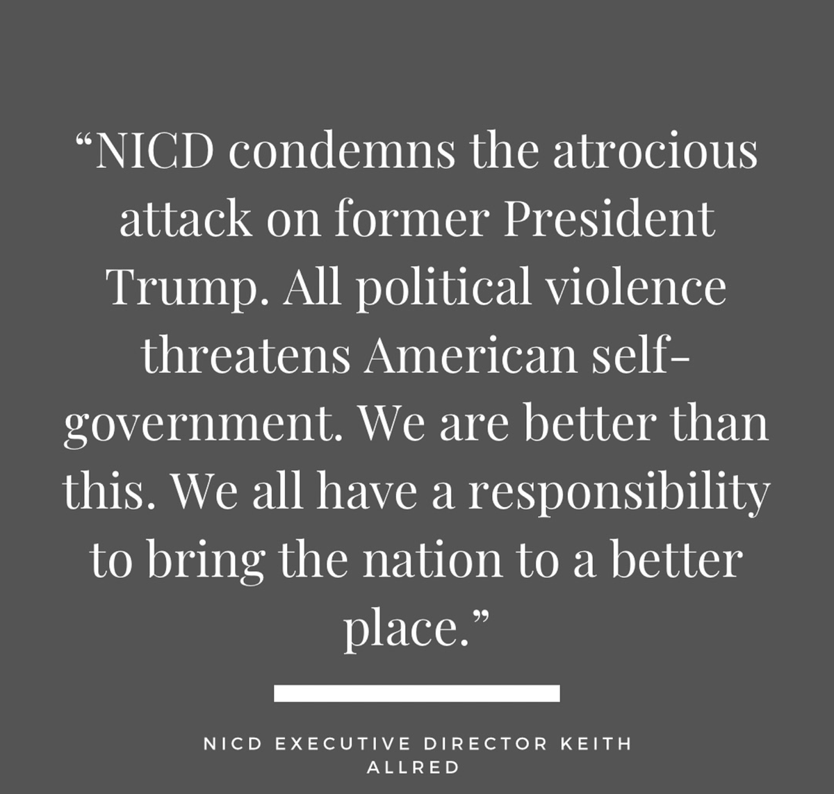 NICDInstitute's tweet photo. NICD Executive Director @KeithGAllred issued this statement:

"NICD condemns the atrocious attack on former President Trump. All political violence threatens American self-government. We are better than this. We all have a responsibility to bring the nation to a better place." https://t.co/crHdFXuihq