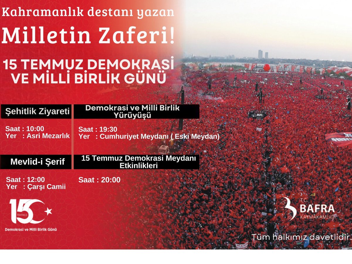 15 Temmuz Demokrasi ve Milli Birlik Günü programlarına davetlisiniz.     
10.00 -Şehitlik Ziyareti   
12.00 -Mevlid-i Şerif 
19.30 -Demokrasi ve Milli Birlik Yürüyüşü (Cumhuriyet Meydanı (Eski Meydan))    
20.00 -Meydan Etkinlikleri :15 Temmuz Demokrasi Meydanı  
#MilletinDestanı