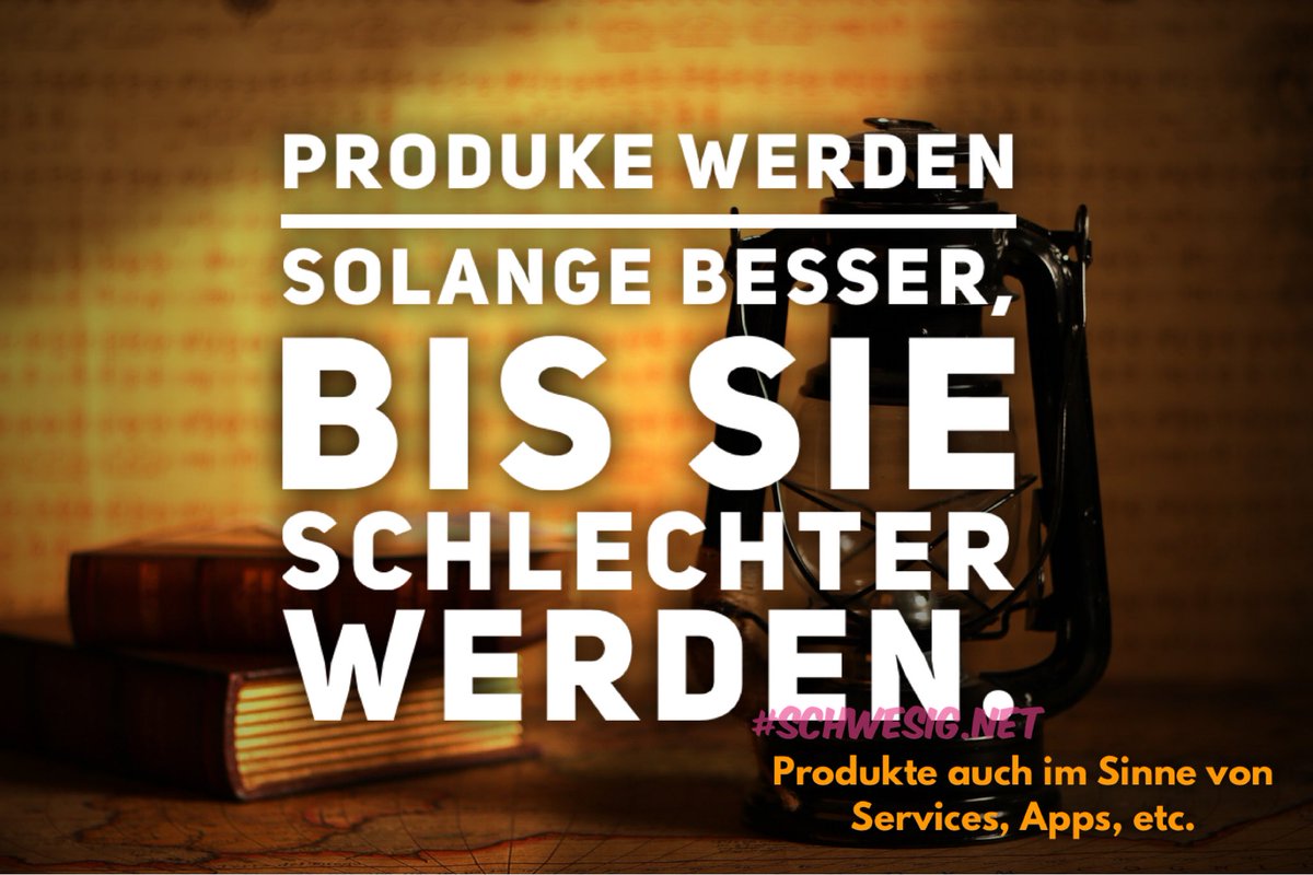 Produke werden solange besser,
Bis sie schlechter werden.

*Produkte auch im Sinne von Services, Apps, Politik, Gesellschaften, etc.