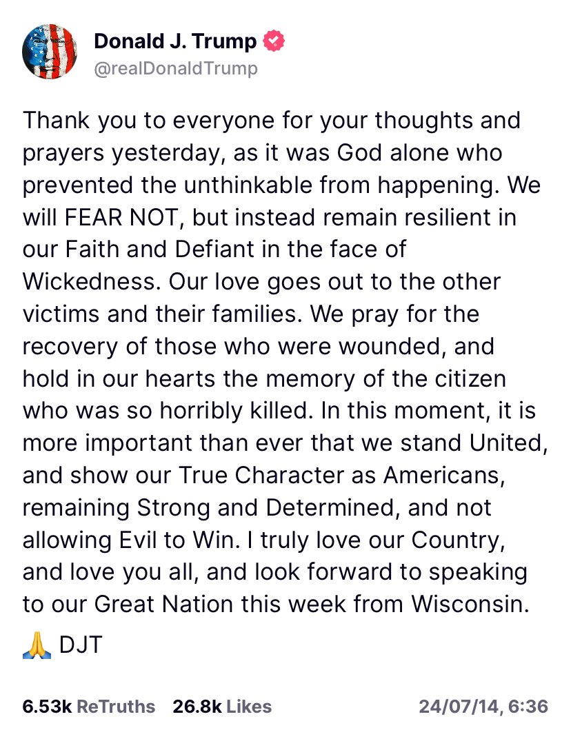 一夜明け、トランプ氏がTruthSocialに投稿。今は団結し、米国人としての真のあり方を示し、強く決意を固め、悪に勝利を許さないことが、これまで以上に重要だ、と。