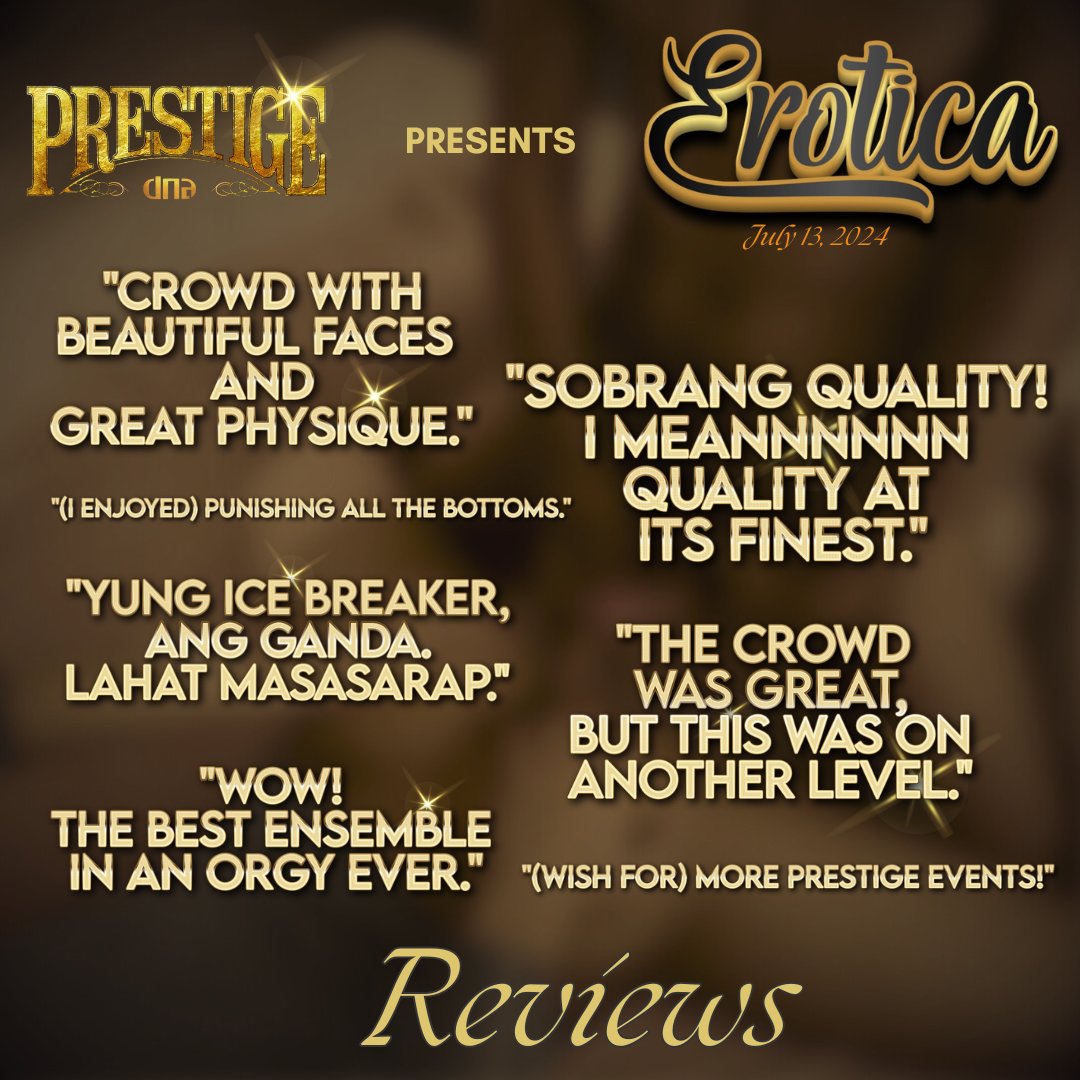 "SOBRANG QUALITY!.. QUALITY AT IT'S FINEST." 

The first-ever DNA PRESTIGE event on July 13 was an extraordinary triumph. 'EROTICA' set a new standard, with attendees raving that it attracted the most good looking, sexiest, and hottest crowd they've ever seen in any orgies.
