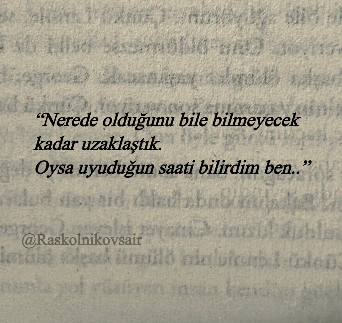 “Nerede olduğunu bile
bilmeyecek kadar uzaklaştık.
Oysa uyuduğun saati bilirdim ben..”