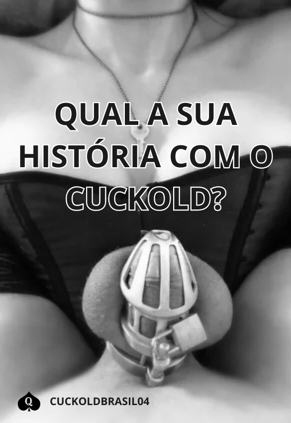 Sou precoce aos 22, escolhi ser corno e estar em castidade é um desejo dela. E você, qual é a sua história com o cuckold? conta pra gente.