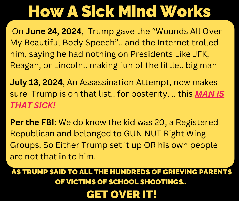 On June 24, 2024,  Trump gave the “Wounds All Over My Beautiful Body Speech”.. and the Internet trolled him saying he had nothing on Presidents Like JFK, Reagan or Lincoln .July 13, 2024, An Assassination Attempt, now makes sure  Trump  is on that list . this MAN IS SICK..