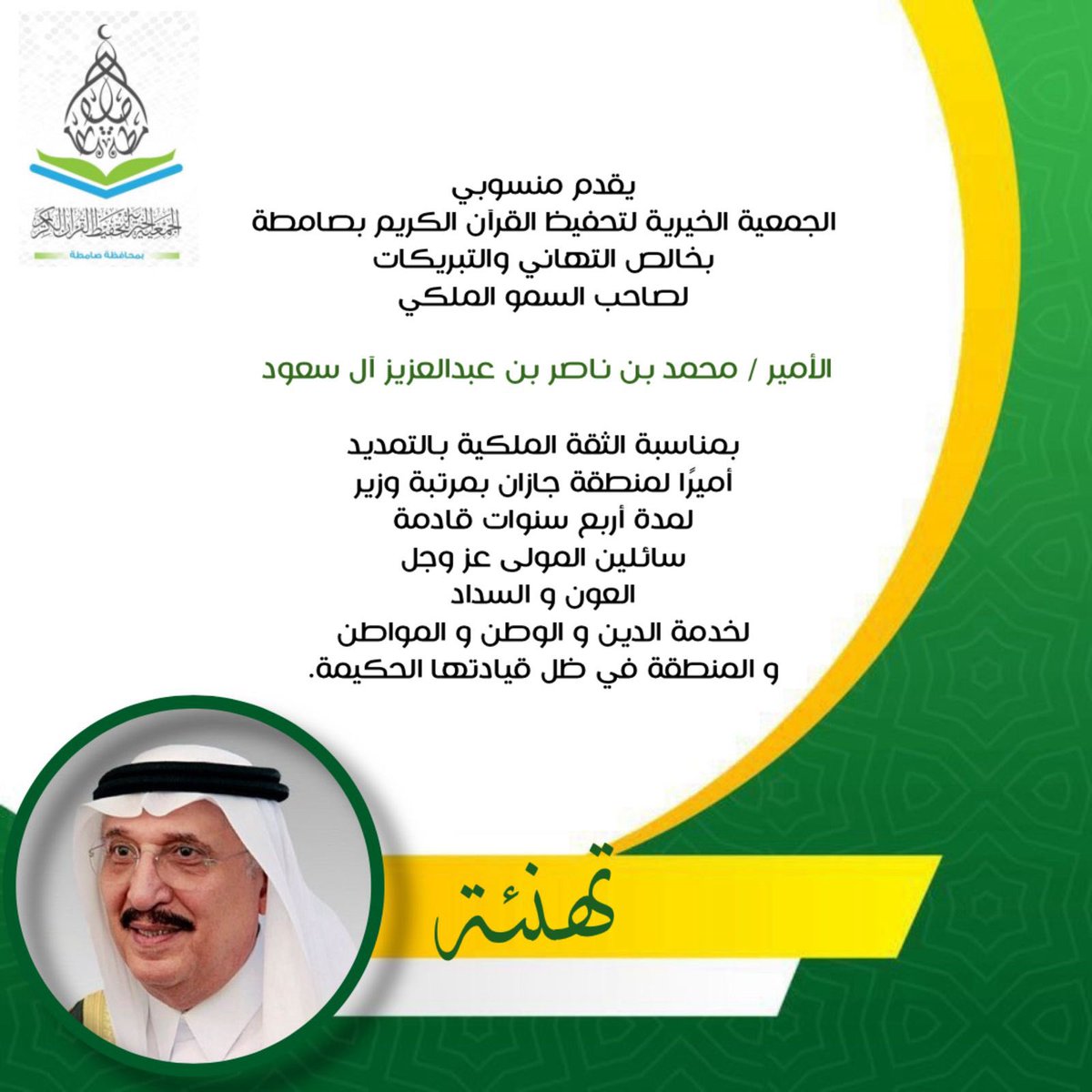 #تهنئة |

أصدق التهاني والتبريكات لصاحب السمو الملكي الأمير محمد بن ناصر بن عبد العزيز بمناسبة الثقة الملكية بالتمديد لسموه أربـع سنوات قادمة أميراً لمنطقة جازان.
سائلين الله أن يمدّه بالعون  والسداد لخدمة الدين والوطن.
#جمعية_تحفيظ_القرآن_بصامطة
#جازان_الان