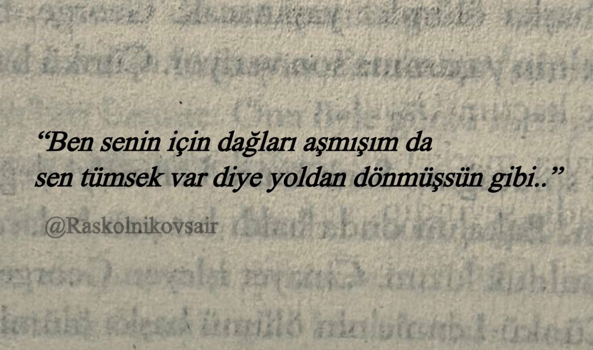 “Ben senin için dağları aşmışım da
sen tümsek var diye yoldan dönmüşsün gibi..”