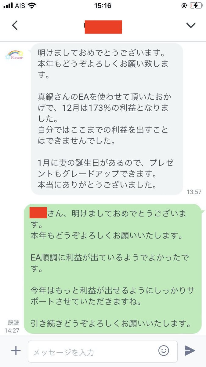 明けましておめでとうございます。
新年早々嬉しい成果報告。

この方は過去にFXの詐欺にあい500万円失い、EAを使うも100万失い最後の望みとして私にご連絡いただきました。

今年もこの方のように色んな人を引き上げますので信じてついてきてください。