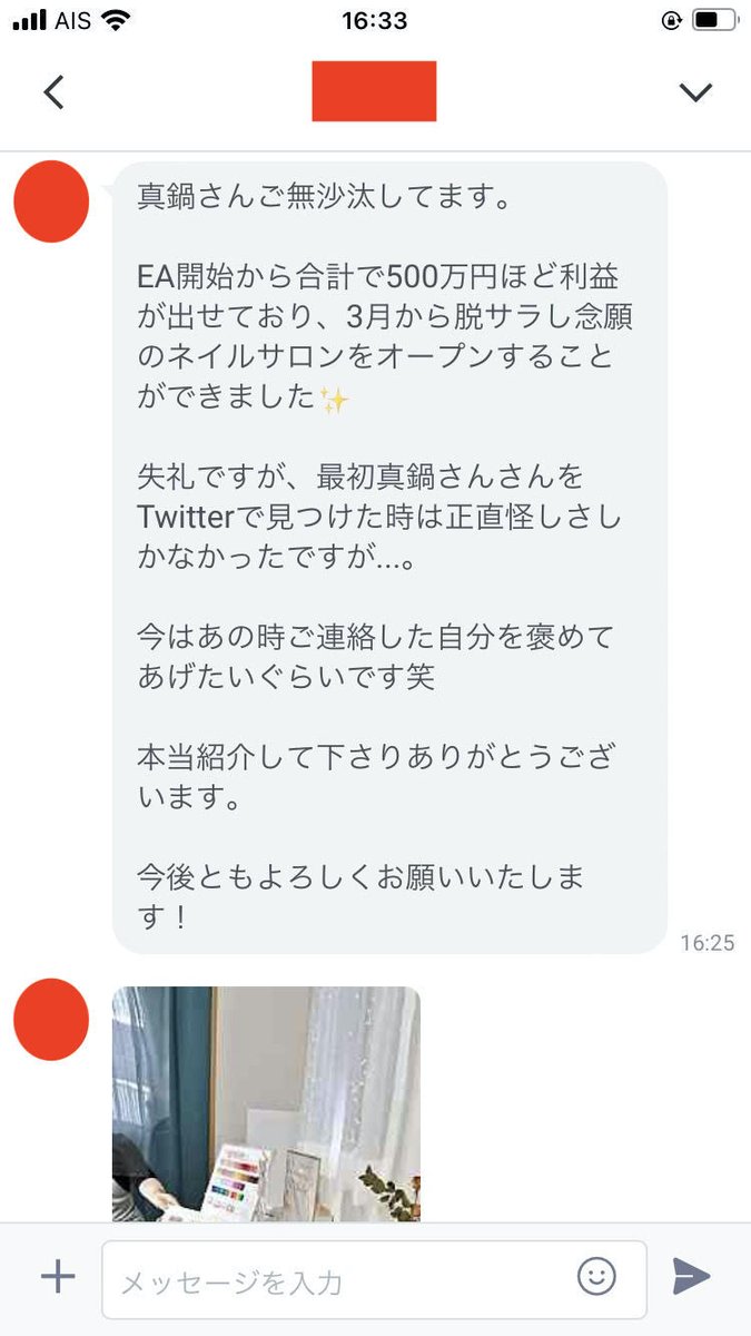 モニター様からの嬉しいご報告。

会社員でOLをしていたこの女性は違うEAで30万円ほど失い私にご連絡をいただきました。

稼働は11ヶ月ほどで既に約500万円ほどの利益が出て、3月から前から脱サラしネイルサロンを始めるそうです。

EAで事業資金を作り利益を更に投資に回す行動力は素晴らしいですね。