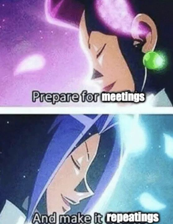 Team rocket's classic catchphrase, "Prepare for meetings, and make it repeatings."