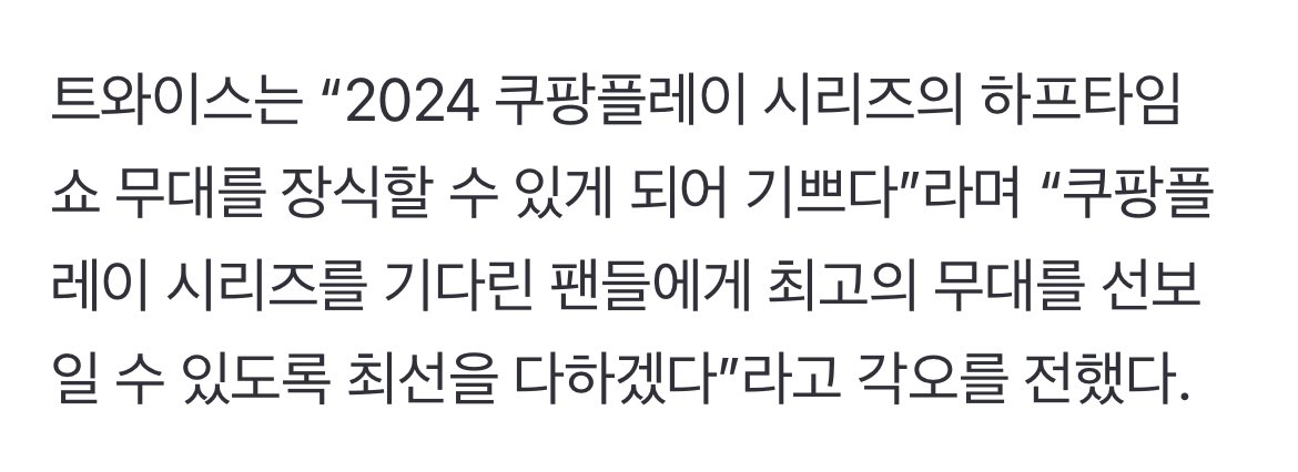 TWICE will be performing as the Half Time Show Act for "2024 Coupang Play Series" match between K League and Tottenham on 31 July

"We are really pleased to be performing for this stage. We will do our best to deliver the best stage for fans waiting for this."