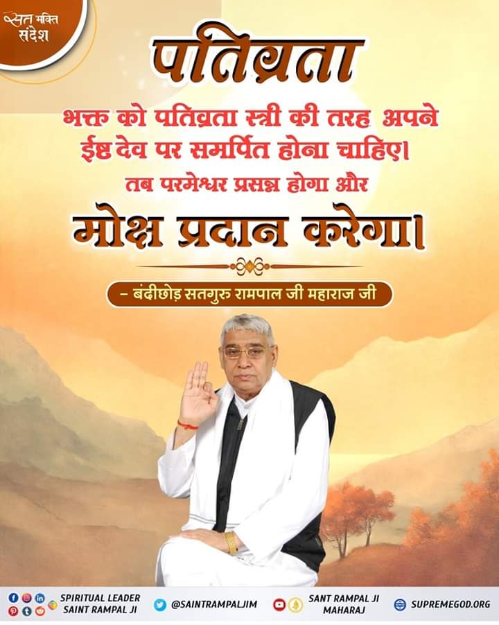 #GodMorningTuesday
पतिव्रता.....
भक्त को पतिव्रता स्त्री की तरह अपने
ईष्ट देव पर समर्पित होना चाहिए।
 तब परमेश्वर प्रसन्न होगा और
     मोक्ष प्रदान करेगा।
#अनसुना_पाँचवाँ_वेद
सूक्ष्म वेद
💁🏻📖संत रामपाल जी महाराज जी से निःशुल्क नामदीक्षा व निःशुल्क पुस्तक प्राप्त करने के लिये