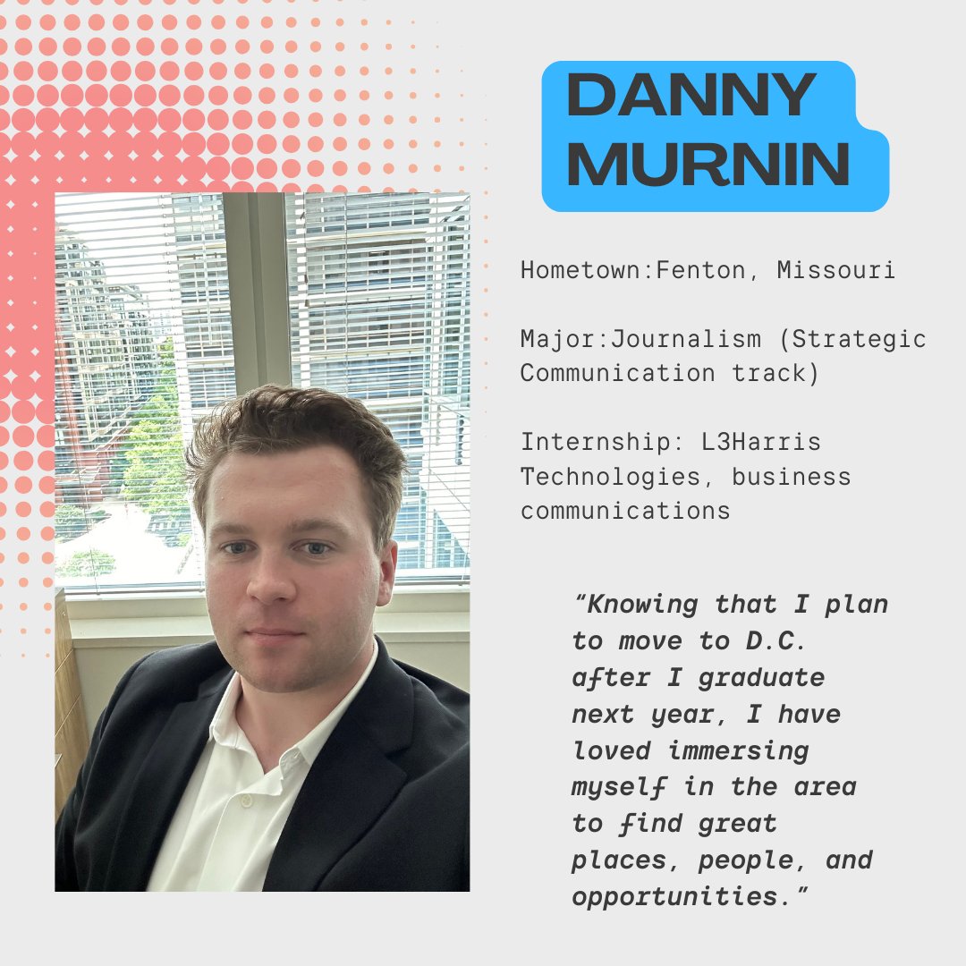 MEET THE COHORT 👋 : Danny Murnin!

Danny Murnin is fun-spirited with a driven character, minoring in political science on top of his journalism major. Originally all the way from Missouri, being a part of a cohort has made the adjustment to DC feel like home!