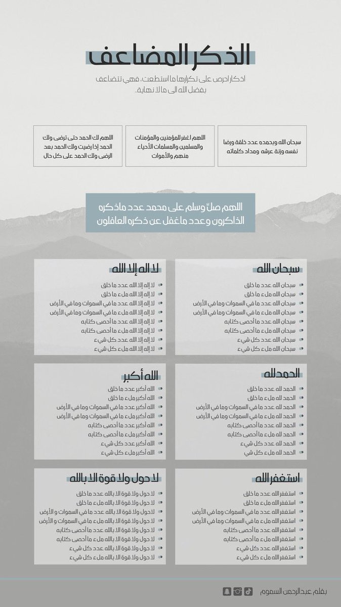 الذكر المضاعف نعيم وغنيمة لمن وفقه الله 
كنوز من الحسنات في دقائق معدودات 

في حديث جويرية رضي الله عنها أن النبي ﷺ بعد أن تركها تذكر الله ثم رجع فرآها على حالها قال لها :

( لقد قلت بعدك أربع كلمات ثلاث مرات لو وزنت بما قلت منذ اليوم لوزنتهن)

 [سُبحان الله وَبِحَمدِه، عَددَ