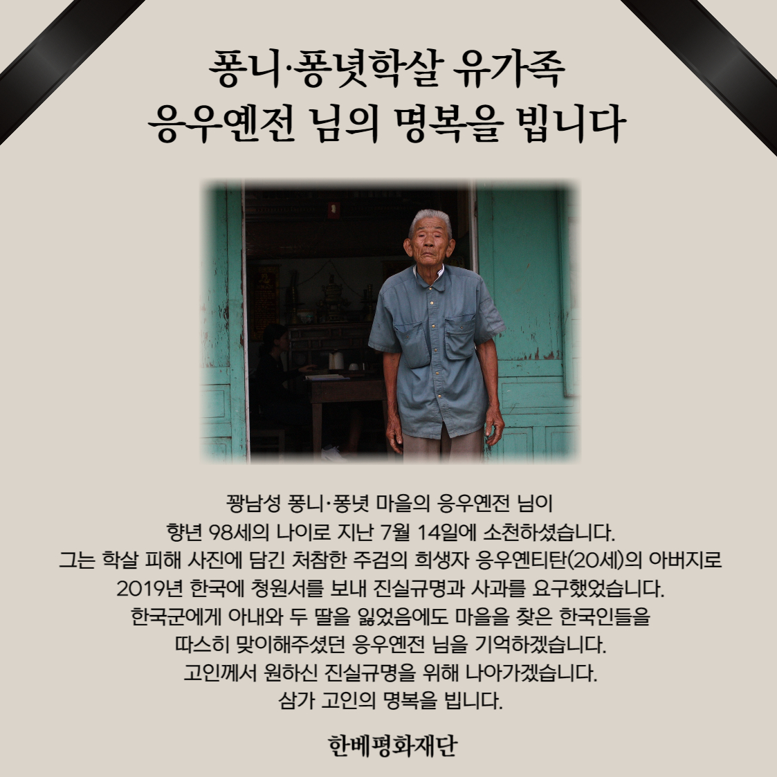 또 한 명의 베트남전 한국군  학살 피해 유가족이 세상을 떠나셨습니다. 응우옌전 님은 한국 사람들에게 사진으로 많이 알려진 퐁니 퐁녓 학살 희생자 응우옌티탄의 아버지이기도 합니다. 그의 마지막 이야기를 전하며, 삼가 고인의 명복을 빕니다. 
kovietpeace.org/b/board15/7348