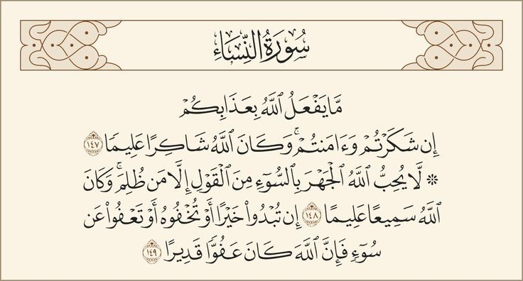"Eğer şükreder ve iman ederseniz, Allah size niye azab etsin ki? Allah, şükrün karşılığını verendir, hakkıyla bilendir. Allah, zulme uğrayanın dile getirmesi dışında, çirkin sözün açıklanmasını sevmez. Şüphesiz Allah, hakkıyla işitendir, hakkıyla bilendir." (Nisâ 4/147-148)