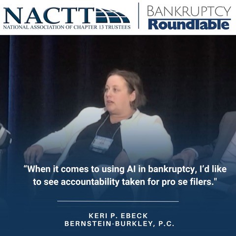 NACTT Bankruptcy Roundtable - Many programs being introduced are aimed at serving debtors unfamiliar w bankruptcy &amp; may be filing pro se. “When it comes to using AI in bankruptcy, I’d like to see accountability taken for pro se filers," says Keri Ebeck of Bernstein-Burkley.