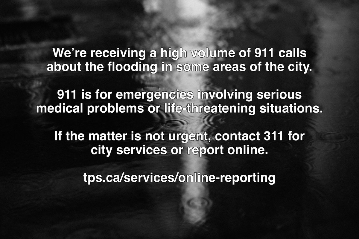 TorontoPolice's tweet photo. We’re receiving a high volume of 911 calls about the flooding in some areas of the city. 911 is for emergencies involving serious medical problems or life-threatening situations.
If the matter is not urgent, contact 311 for city services or report online, https://t.co/La2EmLoTYU. https://t.co/gBDCMlv2jM