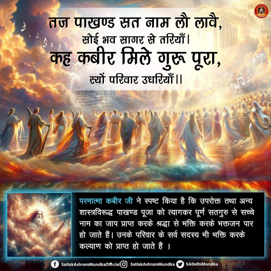#सत_भक्ति_संदेश़ 
तज पाखण्ड सत नाम लौ लावै, सोई भव सागर से तरियाँ । कह कबीर मिले गुरू पूरा, स्यों परिवार उधरियाँ ।।