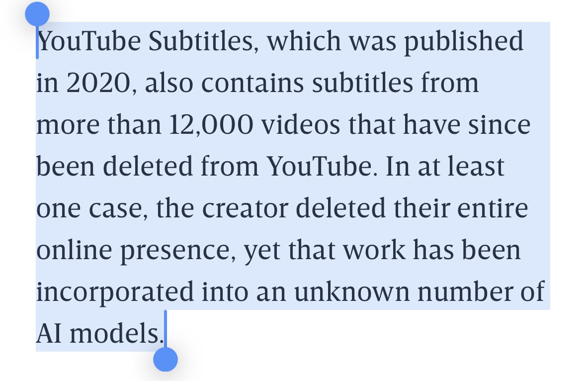 ednewtonrex's tweet photo. Investigation reveals that a dataset used for gen AI training by Apple & others contains copyrighted YouTube transcripts accessed without permission. More info:

- The Pile dataset contains transcripts of 170k YouTube videos
- Used by Apple, Anthropic, Nvidia, Salesforce & more to train LLMs
- YouTube doesn’t allow this, so were transcripts accessed illegally?
- Transcripts were taken without the knowledge of the YouTube creators, who include @MrBeast, @MKBHD & many more
- This is against creators’ wishes: some are “frustrated”, one calls it “theft”
- Dataset includes videos that have since been deleted from YouTube (but you can’t delete them from a scraped dataset)
- At least some of the AI companies knew it included YouTube video transcripts but trained on it anyway 
- At least one of the AI companies uses the excuse that Eleuther (a non-profit) did the scraping, not them. (This is a common line from AI companies.)
- As ever, one of the AI companies uses the excuse that the dataset is “publicly available”, apparently ignoring the fact that the data is copyrighted and may have been accessed illegally

It is all too common that one organization scrapes copyrighted work, claiming ignorance of how it will be used, and another (often a large tech company) trains a commercial AI model on that scraped work.

This is exploitative of creators, and cannot be permitted.

https://t.co/hER6PK82XY