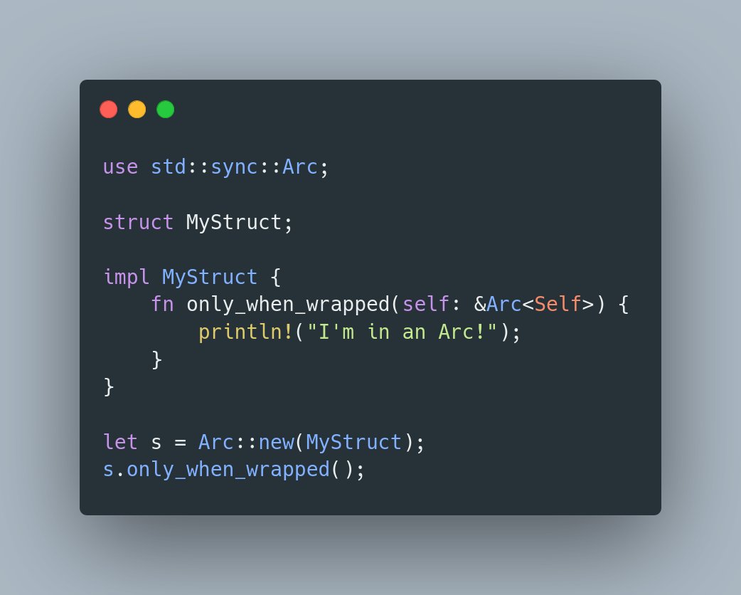 sudo_build's tweet photo. #RustProTip №36: Specify the type of self in method signatures

While the 3 most common types of the self parameter have shorthands (self, &amp;self, &amp;mut self), the explicit syntax allows stdlib types that deref to Self, including Box, Rc, Arc.

#rust #rustlang #programming https://t.co/Rur3kHX7eC