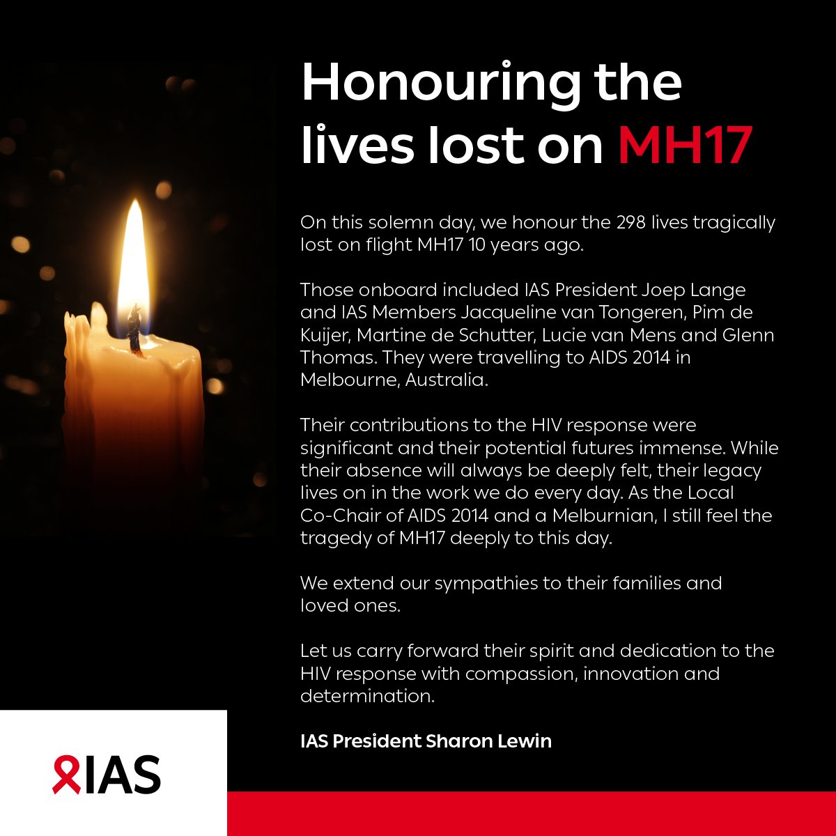 ProfSharonLewin's tweet photo. On this solemn day, we honour the 298 lives tragically lost on flight #MH17 10 years ago.

Those included were IAS President Joep Lange and IAS Members Jacqueline van Tongeren, Pim de Kuijer, Martine de Schutter, Lucie van Mens and Glenn Thomas. They were traveling to #AIDS2014. https://t.co/52c815rSh6