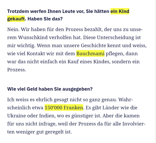 Sie haben CHF 150'000 ausgegeben, haben das Kind aber nicht gekauft. Und das Gefäss heisst einfach "Bauchmami". Genau mein Humor.

Randnotiz: Die Medien feiern es, obwohl die Leihmutterschaft in der Schweiz verboten ist. Da der sog. "Vater" aber zu ihnen gehört, ist es iO.