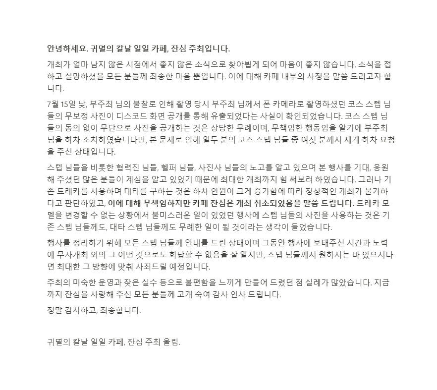 안녕하세요, 잔심 주최입니다.
어려운 고민 끝에 일일 카페 잔심은 최종적으로 개최를 취소하게 되었습니다. 기다려 주신 모든 분들께 고개 숙여 사죄의 말씀 드립니다. 자세한 내용은 이미지를 참고 부탁드립니다.