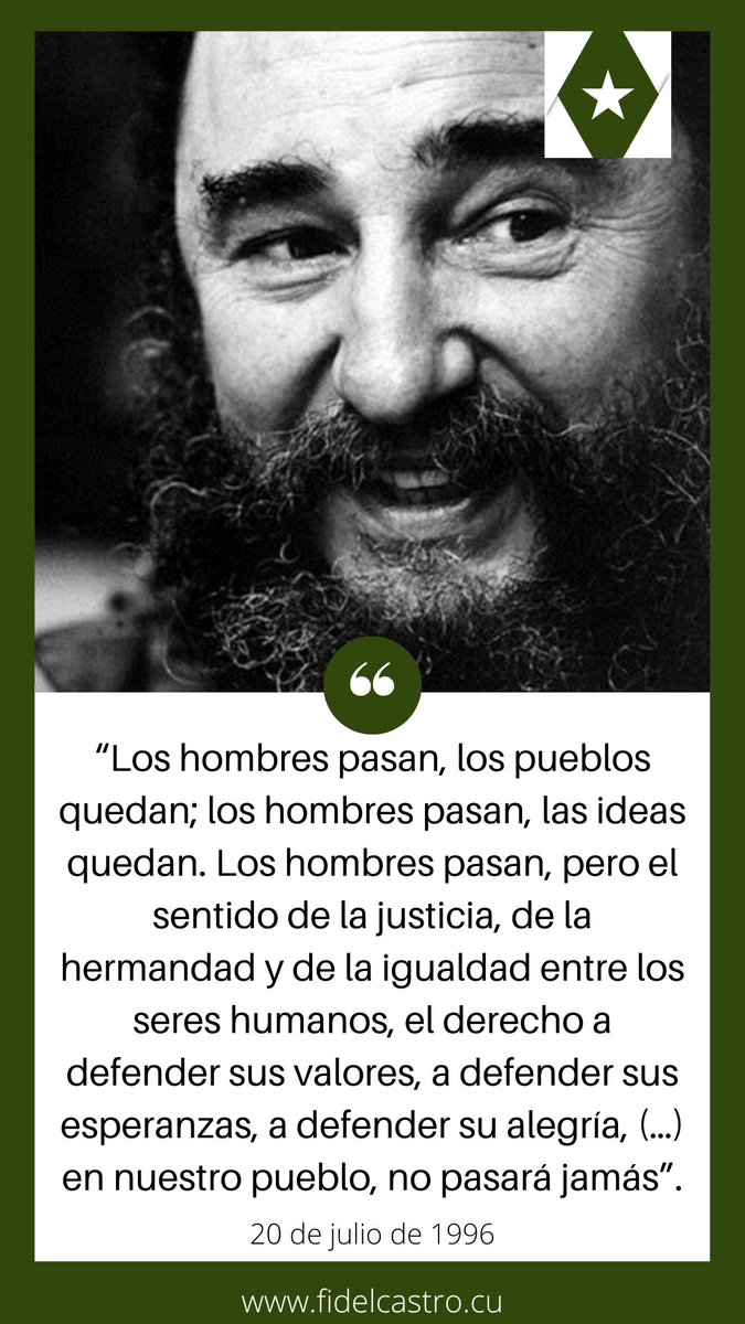#FidelCastro: “Los hombres pasan, los pueblos quedan; los hombres pasan, las ideas quedan. Los hombres pasan, pero el sentido de la justicia, de la hermandad y de la igualdad entre los seres humanos, (…) en nuestro pueblo, no pasará jamás”.