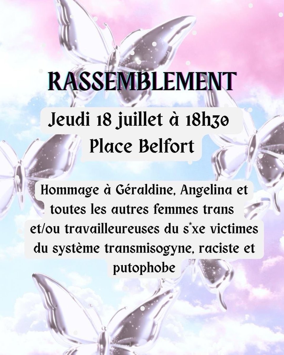 RASSEMBLEMENT
Jeudi 18 juillet a 18h30
Place Belfort

Hommage à Géraldine, Angelina et toutes les autres femmes trans et/ou travailleureuses du s'xe victimes du système transmisogyne, raciste et putophobe