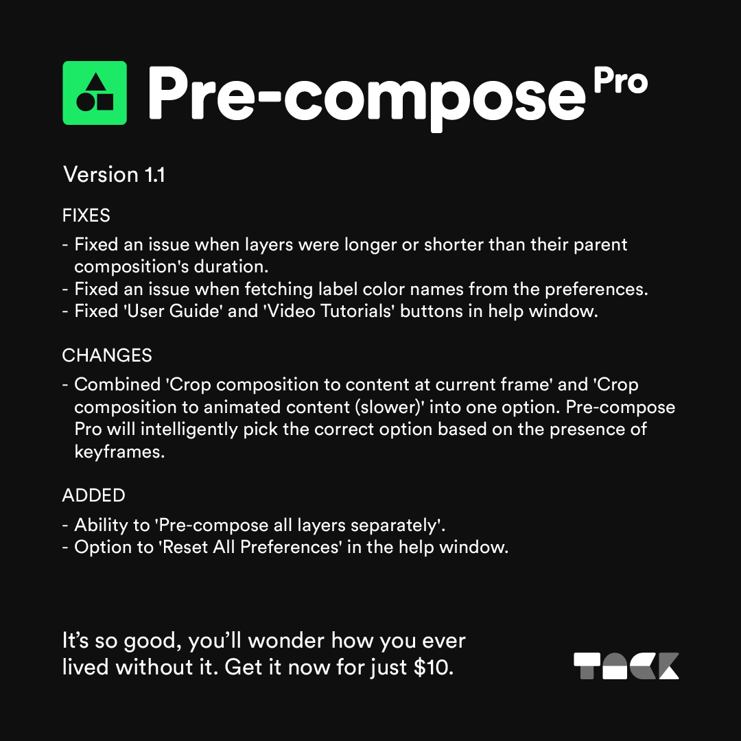 Version 1.1 of Pre-compose Pro is live!

Lots of fixes, changes and brand new things, including the super-useful, 'Pre-compose all layers separately' option.

Upgrade now! 👉 go.tackstudio.co/Pre-composePro