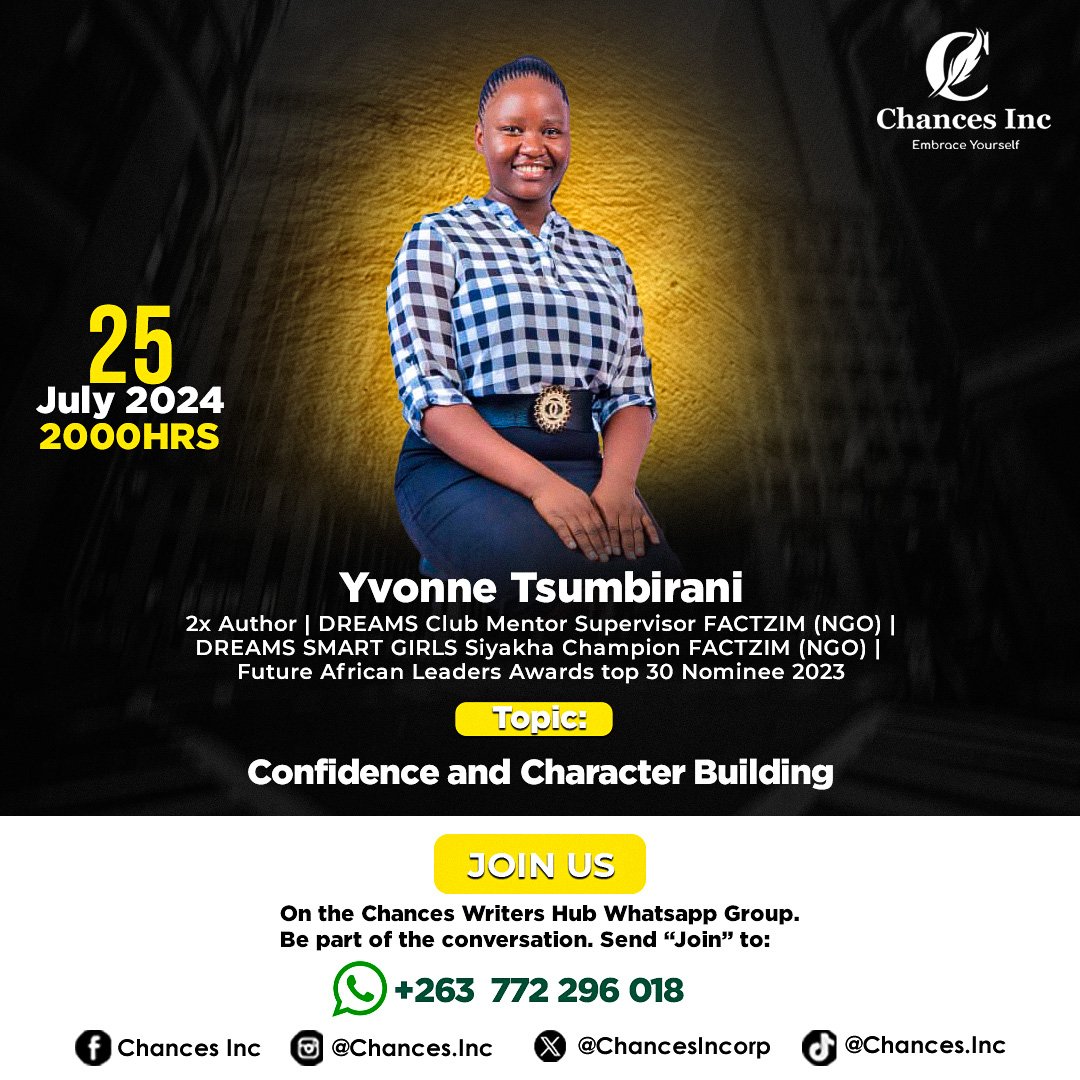 Chances Writer's Hub 
25/07/24
Guest Speaker : Yvonne Tsumbirani
2×Author|DREAMS Club Mentor Supervisor FACTZIM (NGO)|DREAMS SMART GIRLS Siyakha Champion FACTZIM (NGO)|Future African Leaders Awards Top 30 nominee 2023
Topic : Confidence and character building 
Time : 1900hrs