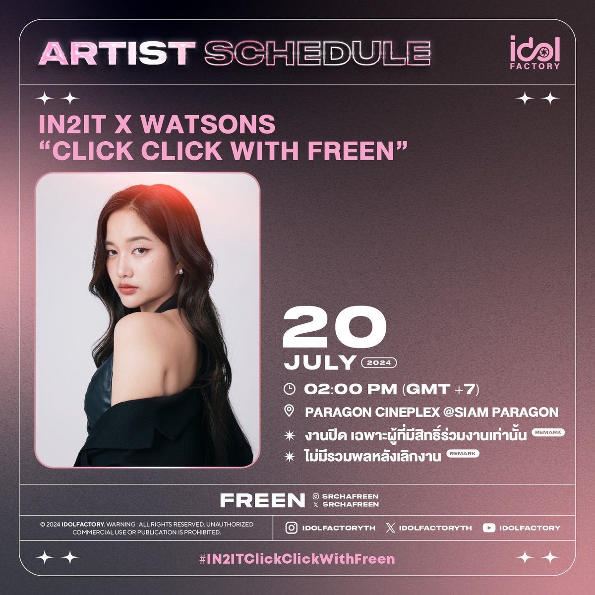 พบกับ ฟรีน สโรชา ได้ที่งาน IN2IT x WATSONS “Click Click With Freen”

🗓️ 20 July 2024 
⏰ เวลา : 14.00 น. (2 PM)
📍Paragon cineplex @ Siam Paragon

❌งานปิด เฉพาะผู้ที่มีสิทธิ์ร่วมงานเท่านั้น
❌ไม่มีรวมพลหลังจบงาน

🔠 GLASS LIP X SAROCHA
📈 #.IN2ITClickClickWithFreen
📌Start
