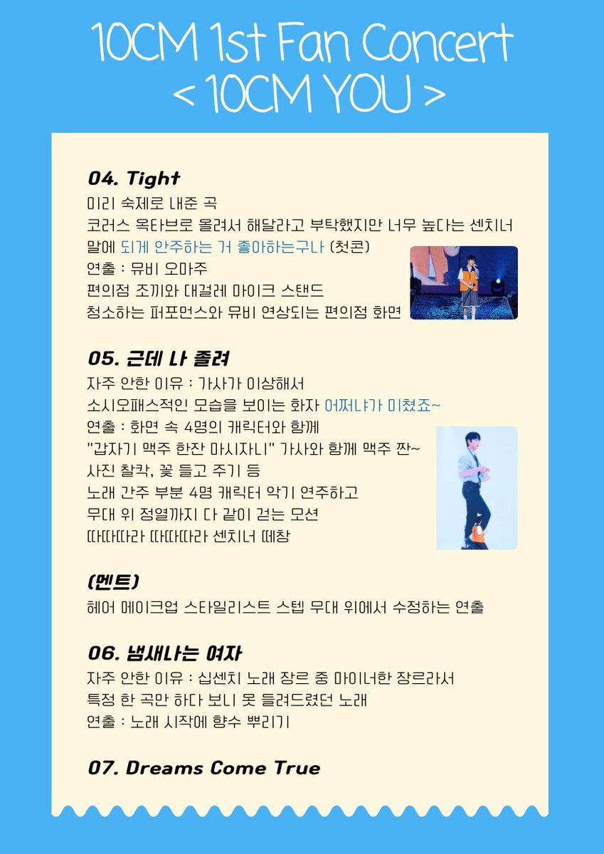 10CM 1st Fan Concert < 10CM YOU > 

첫 번째 팬콘 기념 콘서트 착장과 셋리스트 순서대로 
공연 내용을 정리해 봤습니다!😀

기억은 금방 잊히고 사라지는 게 너무 아쉬워서 글로라도 이렇게 남겨두고 싶어서 만들었습니다. 많은 분들도 보시고 팬콘의 추억 더 오래 간직하시길 바라며..ꢭ