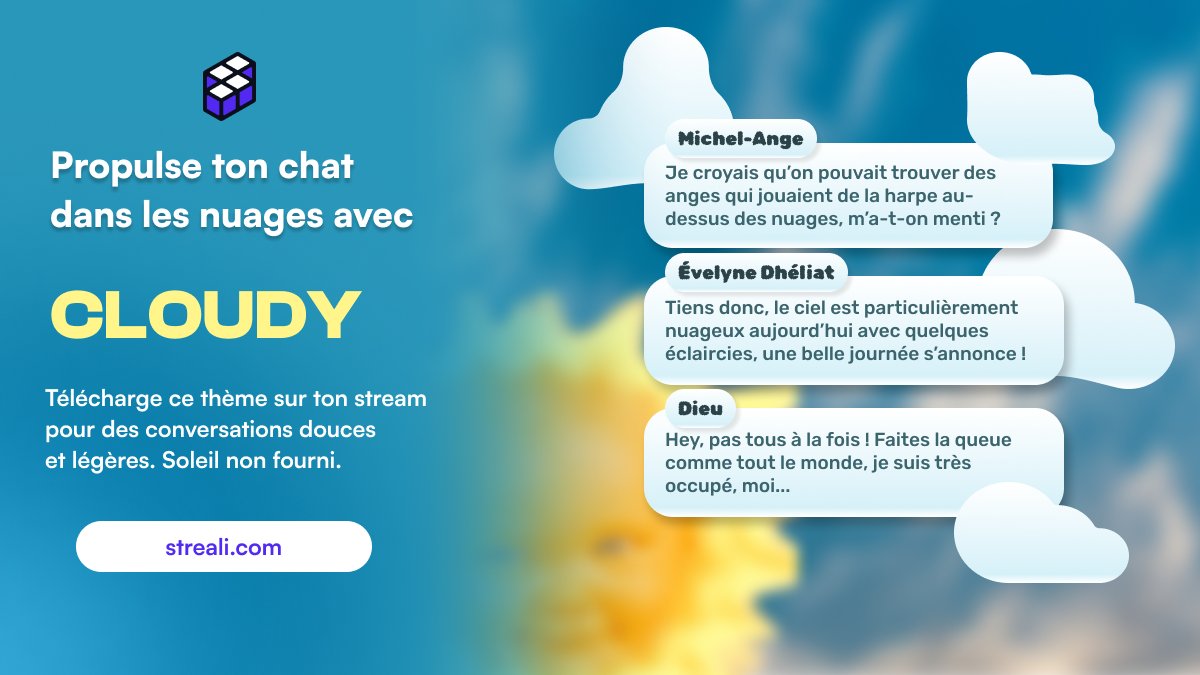Le ciel est comment par chez toi ? Ici, il est radieux.

Sache qu'il est aussi possible de propulser ton chat dans les nuages avec le thème Cloudy sur ton espace de stream avec Streali. 🌦️

Intègre ton thème Cloudy en quelques minutes sur ton logiciel de diffusion et c'est parti