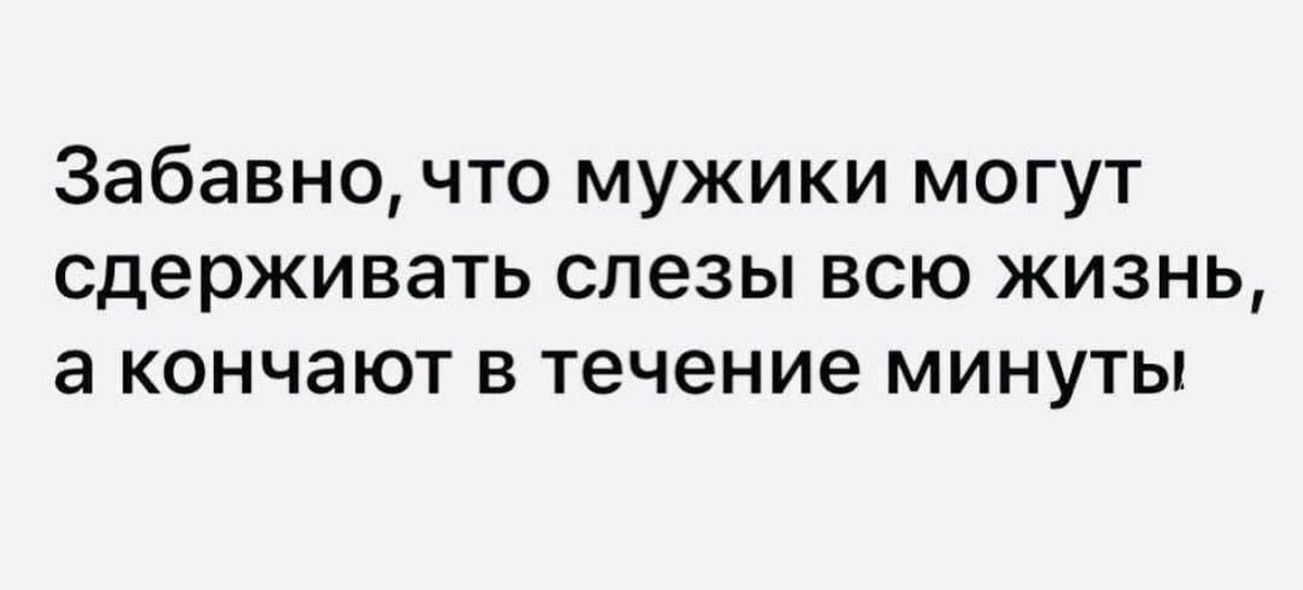 А может быть женщины не кончают, потому что могут разрыдаться за минуту?🤔