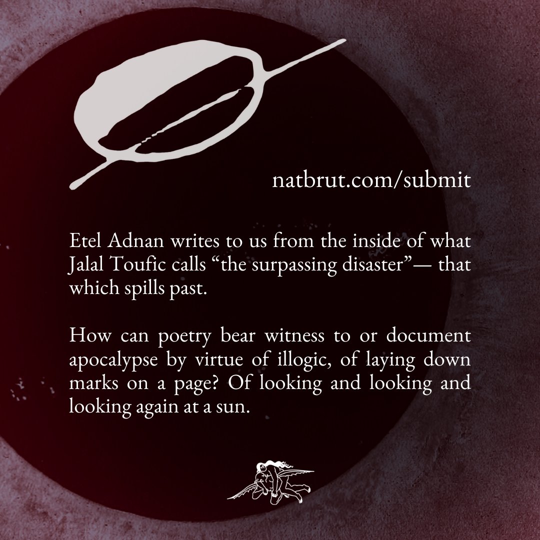We are open  for submissions to our Issue 18 Folio from now until August 16. This folio draws upon Etel Adnan's The Arab Apocalypse; it is edited by Cleo Abramian.

natbrut.com/submit