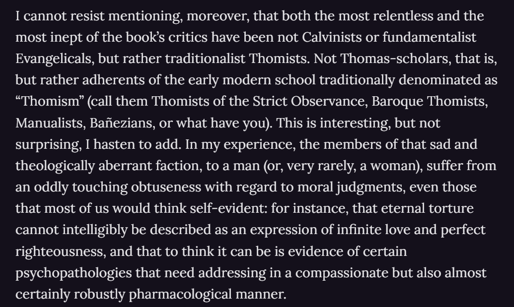 analyticatheism's tweet image. &quot;I hasten to add. In my experience, the members of that sad and theologically aberrant faction, ... suffer from an oddly touching obtuseness with regard to moral judgments&quot;

David Bently Hart on the Thomists.
davidbentleyhart.substack.com/p/notes-on-nat…
