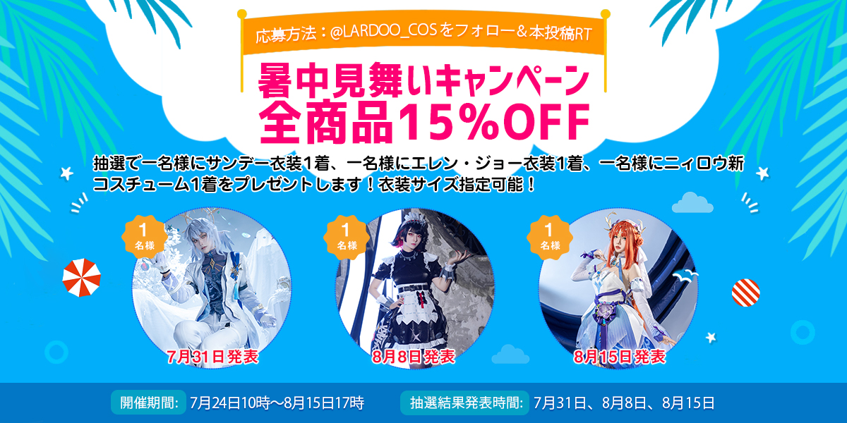 🌊暑中見舞いキャンペーン🎉
7月24日10時～8月15日17時
プレゼント：
①サンデー衣装1着 （7/31発表）
②エレン・ジョー衣装1着（8/8発表）
③ニィロウ新コスチューム1着（8/15発表）
応募方法：
①<a href="/Lardoo_cos/">Lardooコスプレ</a>をフォロー
②この投稿を RT（コメントをすると当選確率UP↑）
添付画像をご確認ください👇