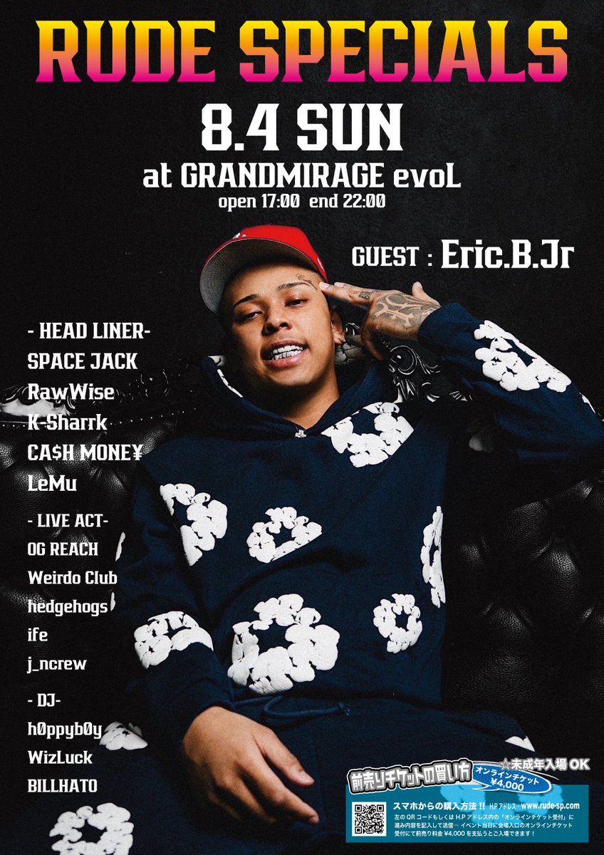 RUDE SPECIALS
8/4 SUN  GRANDMIRAGE evoL福岡
open17:00 end 22:00
☆未成年入場OK

GUEST : Eric.B.Jr

HEAD LINER-
SPACE JACK
RawWise
K-Sharrk
CA$H MONE¥
LeMu  

LIVE ACT- 
OG REACH
Weirdo Club
hedgehogs
ife
j_ncrew

DJ-
h0ppyb0y
WizLuck
BILLHATO

TICKET
rude-sp.com
