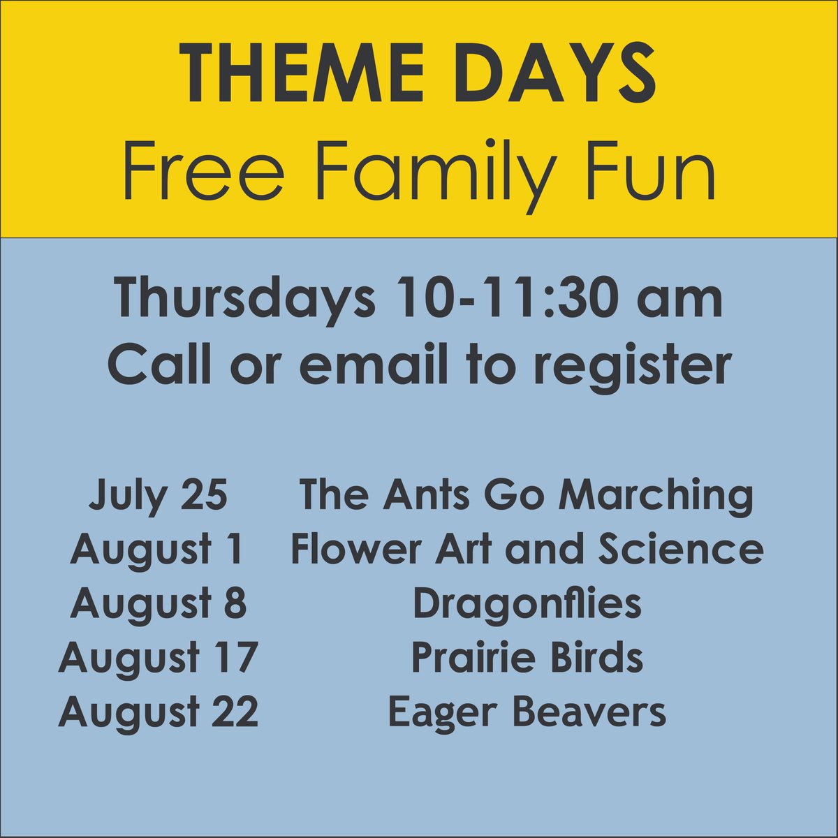 Free fun activities every week! Join us for Theme Days July 25-Aug 22, every Thurs at 10am. Call 204-832-0167 or email prairie@winnipeg.ca to register.
July 25 – The Ants Go Marching
Aug 1 – Flower Art and Science
Aug 8 – Dragonflies
Aug 15 – Prairie Birds
Aug 22 – Eager Beavers