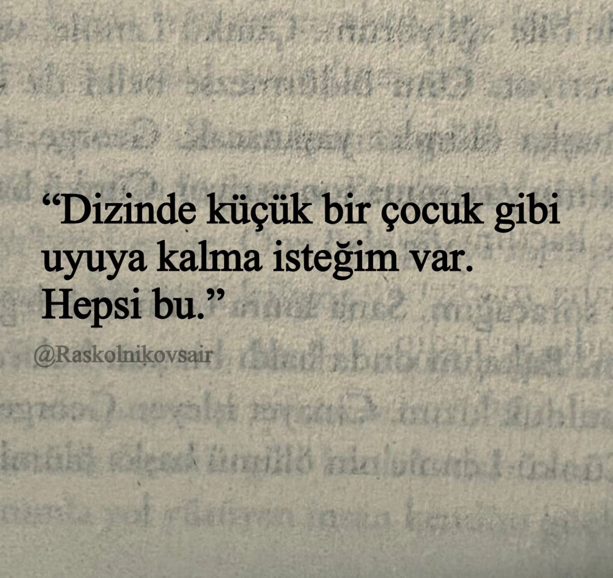 “Dizinde küçük bir çocuk gibi 
uyuya kalma isteğim var.
Hepsi bu.”
