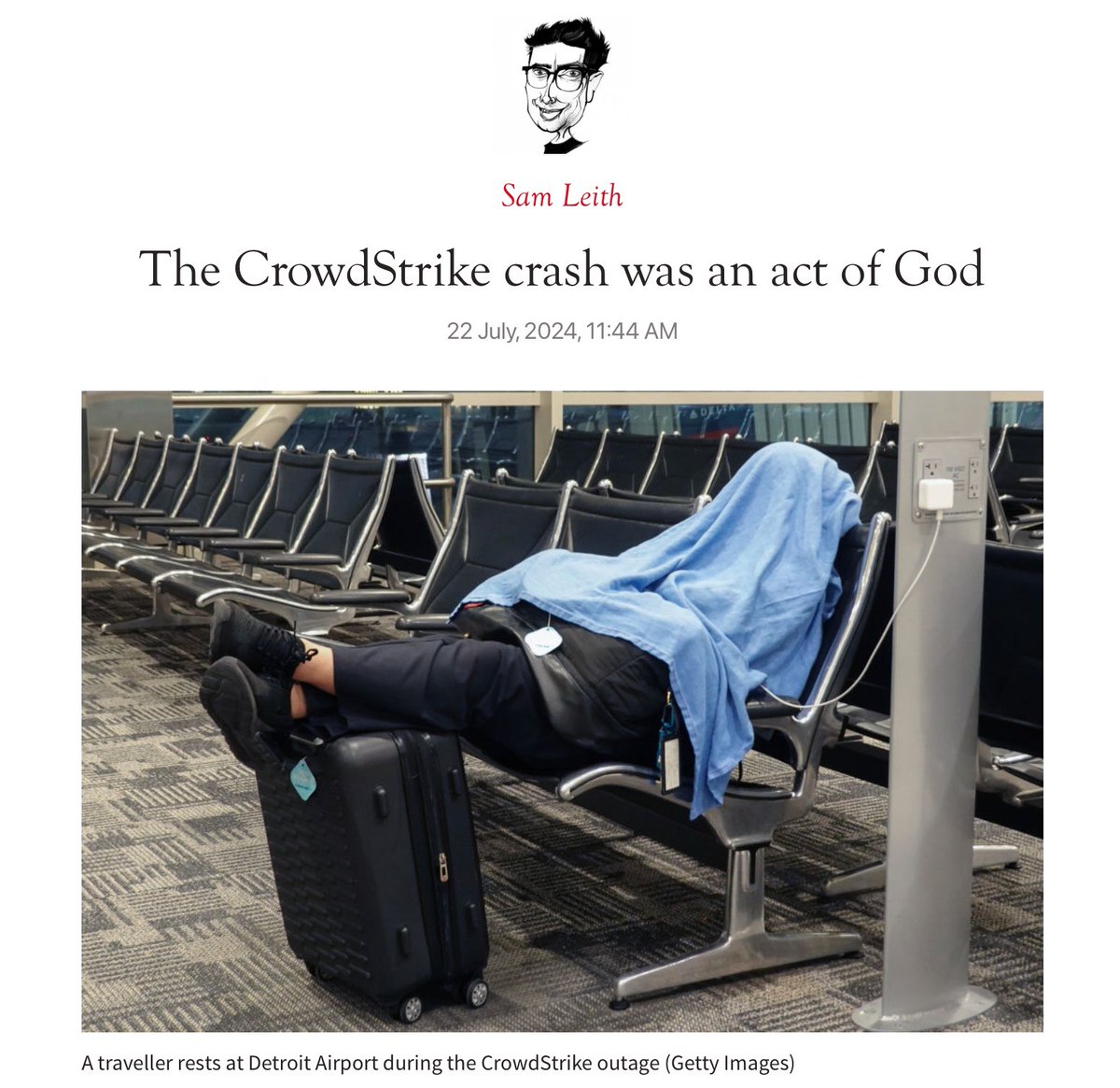 The Spectator’un edebiyat editörü Sam Leith geçenlerde yaşanan CrowdStrike çökmesiyle ilgili dijital çaresizliğimizi akla getiren güzel bir yazı yazmış. “CrowdStrike'ın çökmesi Tanrı'nın bir işiydi” başlıklı yazının bir bölümünü paylaşayım:

“CrowdStrike. Ne isim ama. Kulağa tam