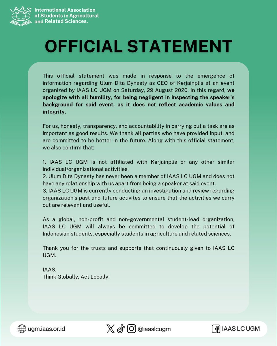 [OFFICIAL STATEMENT]

In response to recent concern about Ulum Dita Dynasty, CEO of Kerjainplis, as speaker at a past event. We'd like to apologize and reiterate our stance through the following official statement.

Sincerely,
IAAS LC UGM

IAAS,
Think Globally, Act Locally!
