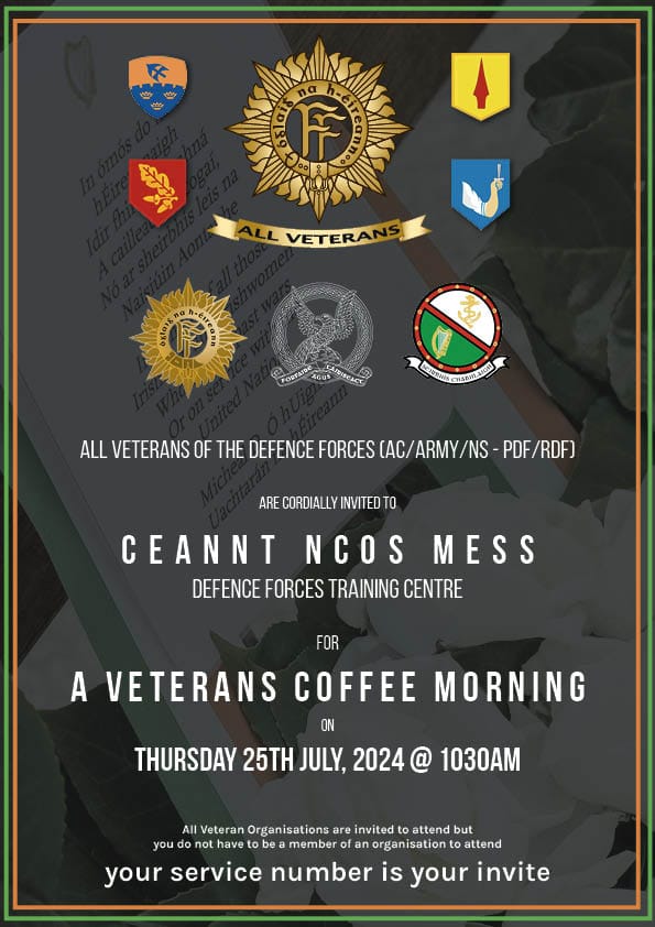 VETERANS COFFEE MORNING

All #DefenceForces AC/Army/NS - PDF/RDF #Veterans 

Ceannt NCOs Mess, DFTC, Curragh Camp, Co. Kildare.

Thurs 25th July @ 1030am

Your service number is your invite.

#IrishArmy #IrishNavy #IrishAirCorps #NavalService #Navy #AirCorps #Army #CoffeeMorning