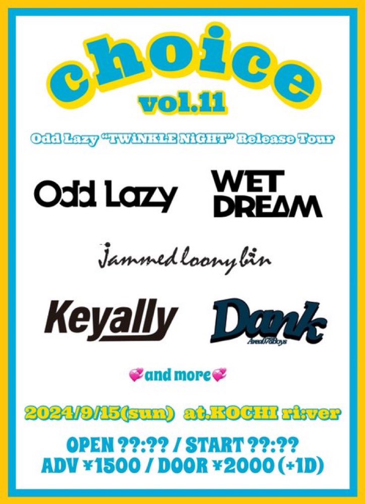 【🍻追加解禁🍻】

2024/9/15(sun) @高知ri:ver
戸田家pre.『choice』vol.11

Odd Lazy
“TWiNKLE NiGHT” Release Tour
WET DREAM
Keyally
jammed loony bin
Dank
and more💭

OPEN ??:?? / START ??:??
ADV ¥1500 / DOOR ¥2000 (+1D)