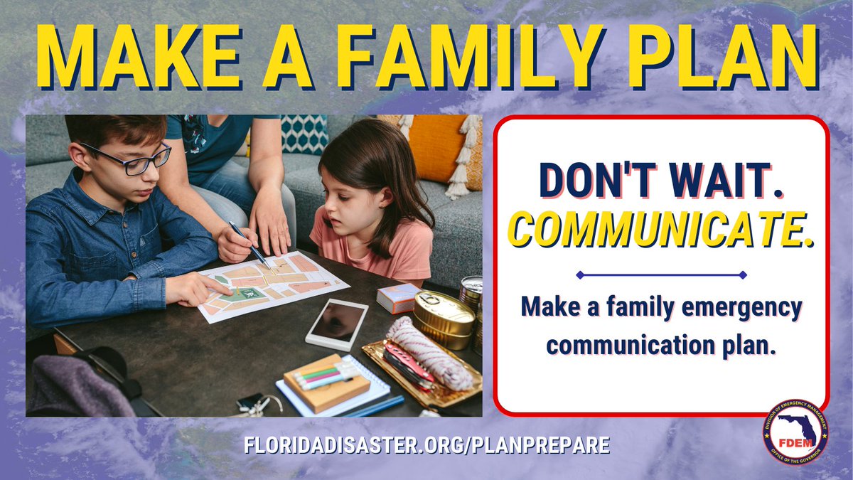 MAKE A FAMILY PLAN!
DON'T WAIT TO COMMUNICATE.
MAKE A FAMILY EMERGENCY COMMUNICATION PLAN. FLORIDADISASTER.ORG/PLANPREPARE